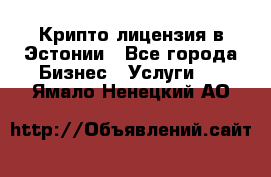 Крипто лицензия в Эстонии - Все города Бизнес » Услуги   . Ямало-Ненецкий АО